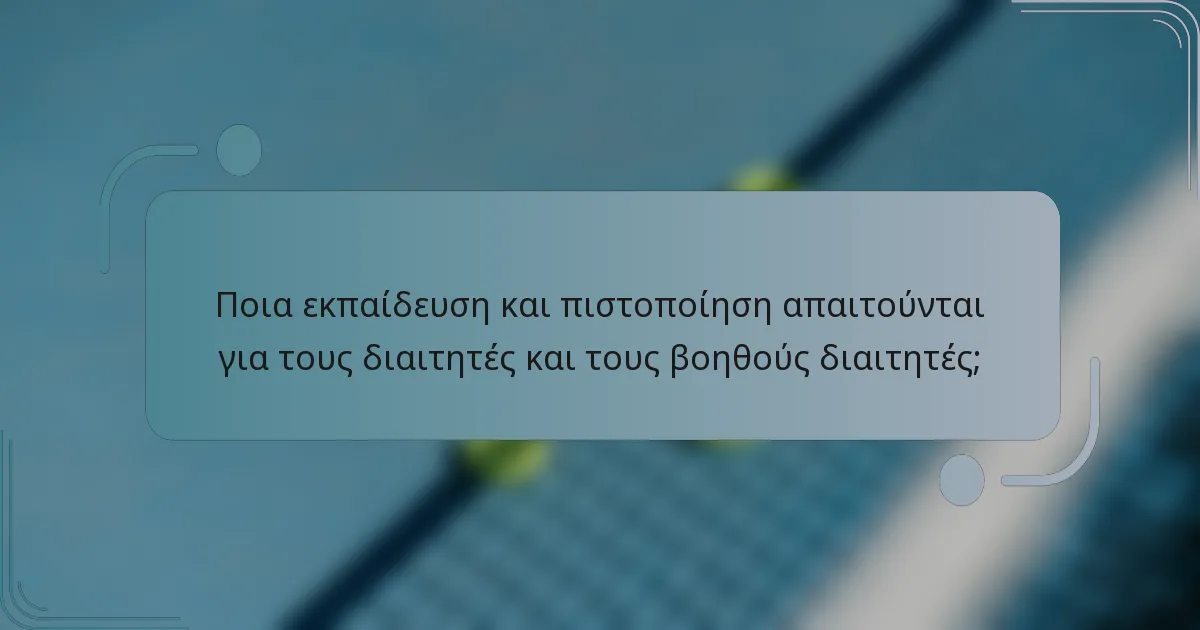 Ποια εκπαίδευση και πιστοποίηση απαιτούνται για τους διαιτητές και τους βοηθούς διαιτητές;