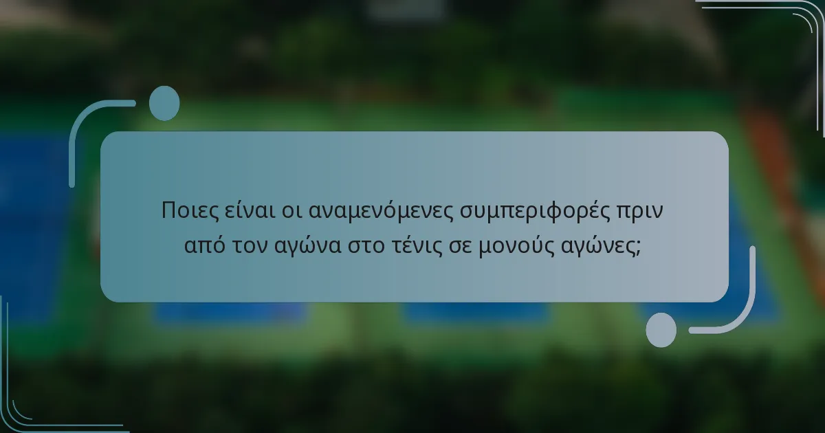Ποιες είναι οι αναμενόμενες συμπεριφορές πριν από τον αγώνα στο τένις σε μονούς αγώνες;