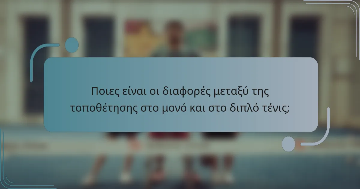 Ποιες είναι οι διαφορές μεταξύ της τοποθέτησης στο μονό και στο διπλό τένις;
