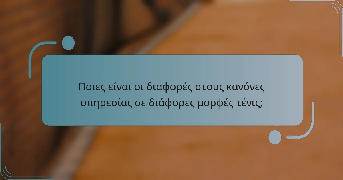 Ποιες είναι οι διαφορές στους κανόνες υπηρεσίας σε διάφορες μορφές τένις;