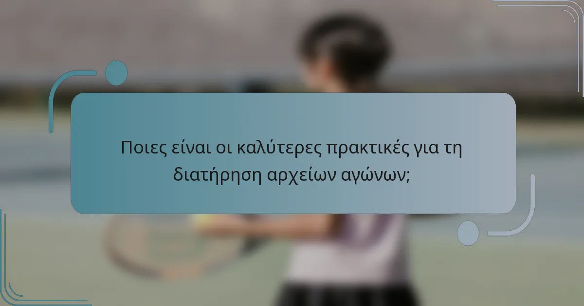 Ποιες είναι οι καλύτερες πρακτικές για τη διατήρηση αρχείων αγώνων;
