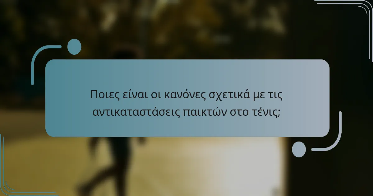 Ποιες είναι οι κανόνες σχετικά με τις αντικαταστάσεις παικτών στο τένις;