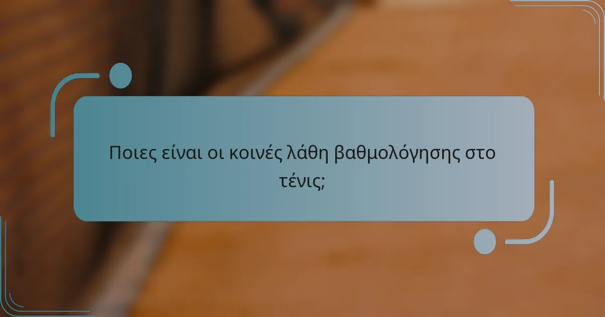 Ποιες είναι οι κοινές λάθη βαθμολόγησης στο τένις;