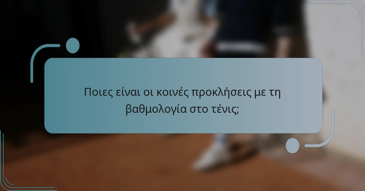Ποιες είναι οι κοινές προκλήσεις με τη βαθμολογία στο τένις;