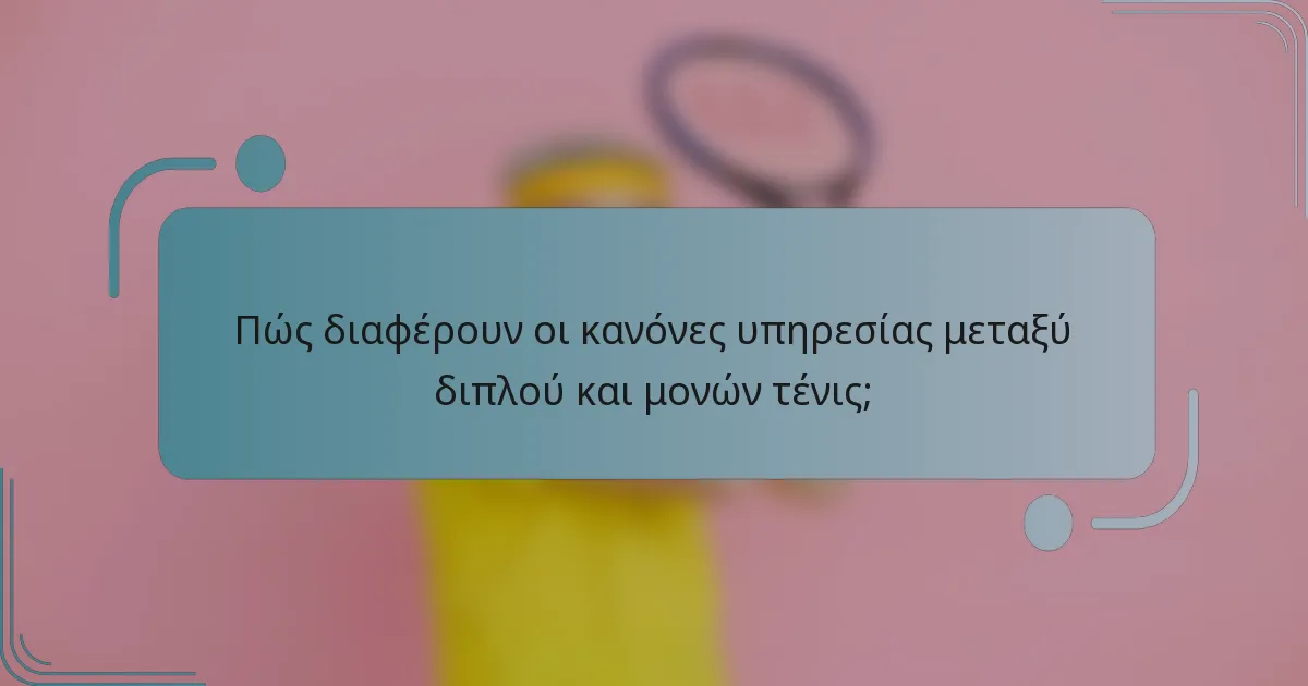Πώς διαφέρουν οι κανόνες υπηρεσίας μεταξύ διπλού και μονών τένις;