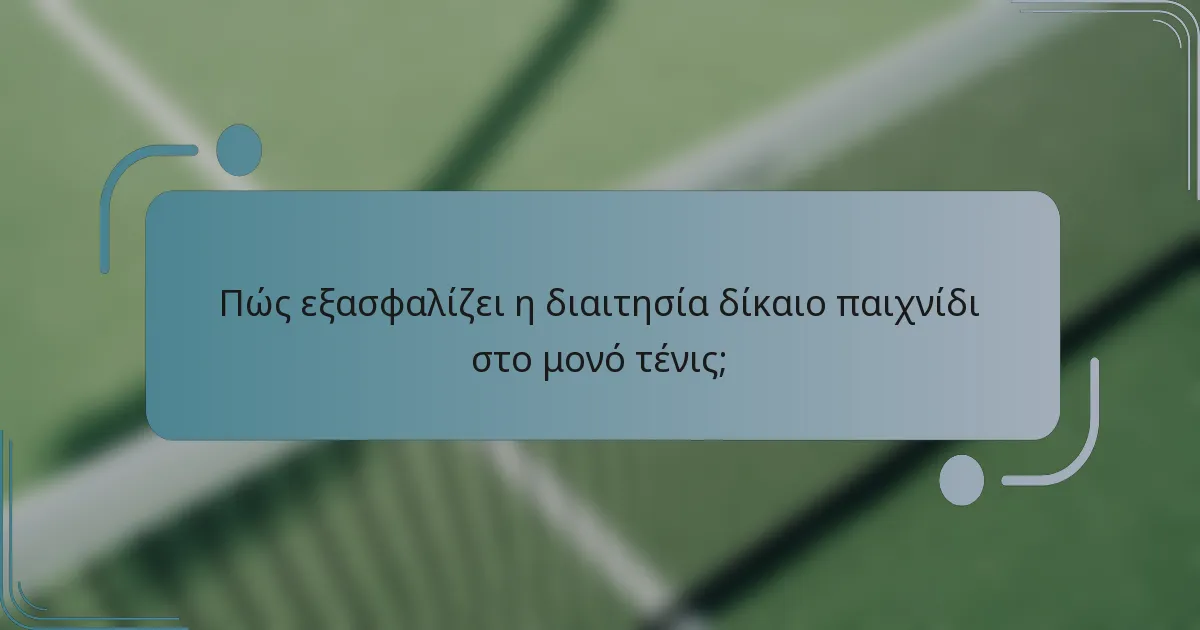 Πώς εξασφαλίζει η διαιτησία δίκαιο παιχνίδι στο μονό τένις;