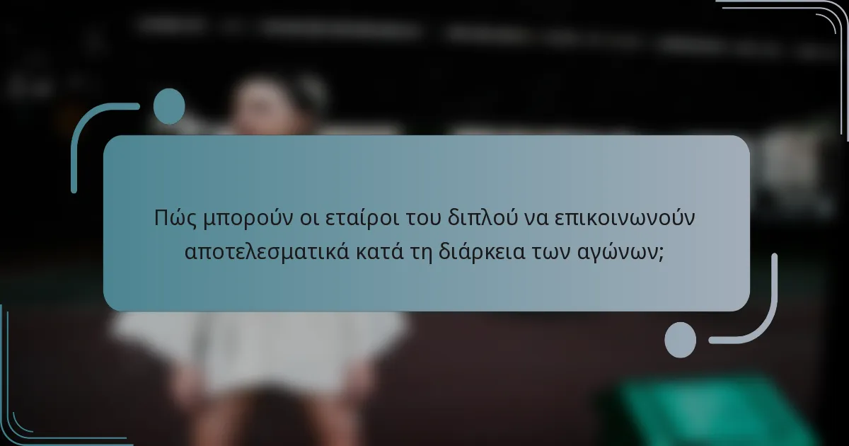 Πώς μπορούν οι εταίροι του διπλού να επικοινωνούν αποτελεσματικά κατά τη διάρκεια των αγώνων;