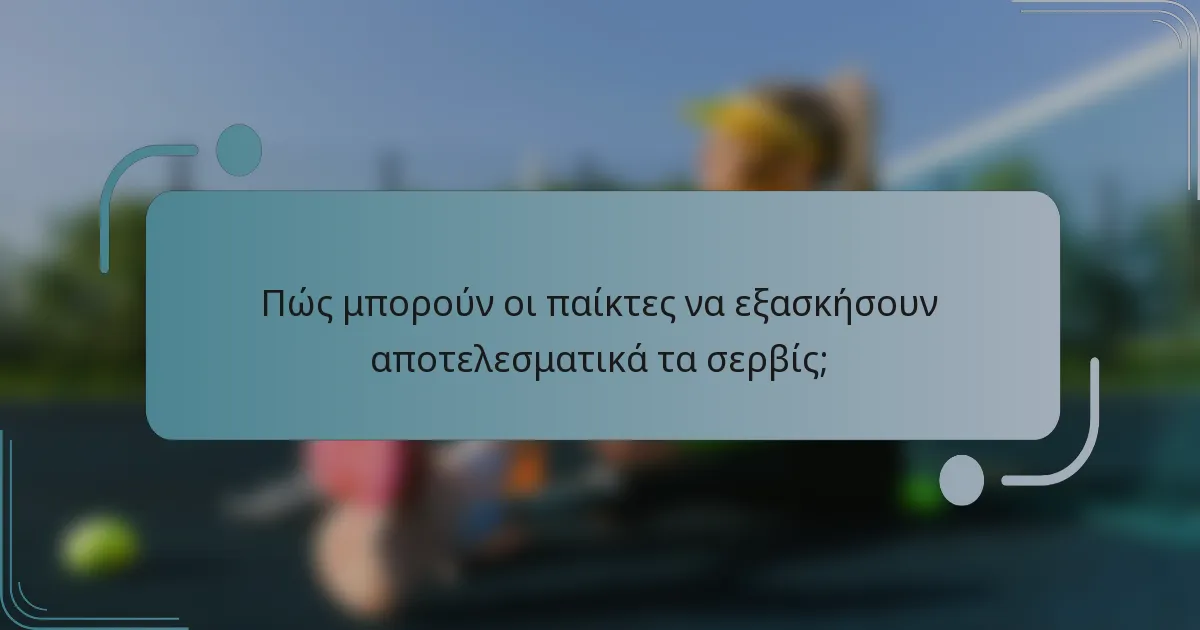 Πώς μπορούν οι παίκτες να εξασκήσουν αποτελεσματικά τα σερβίς;