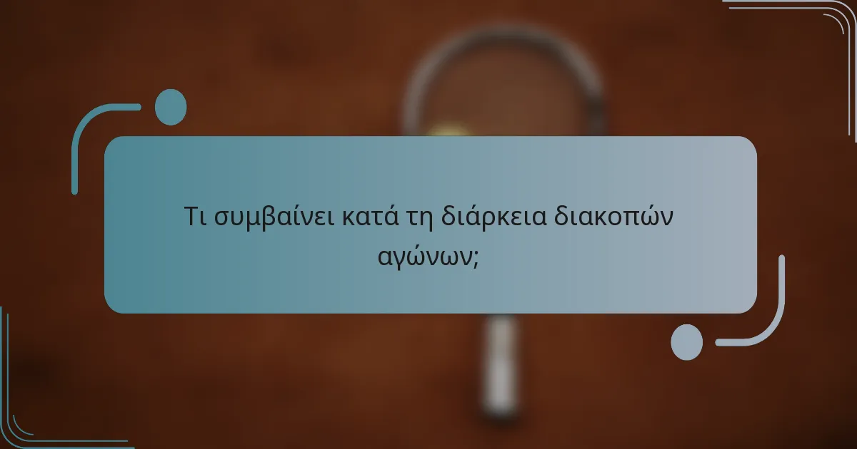 Τι συμβαίνει κατά τη διάρκεια διακοπών αγώνων;